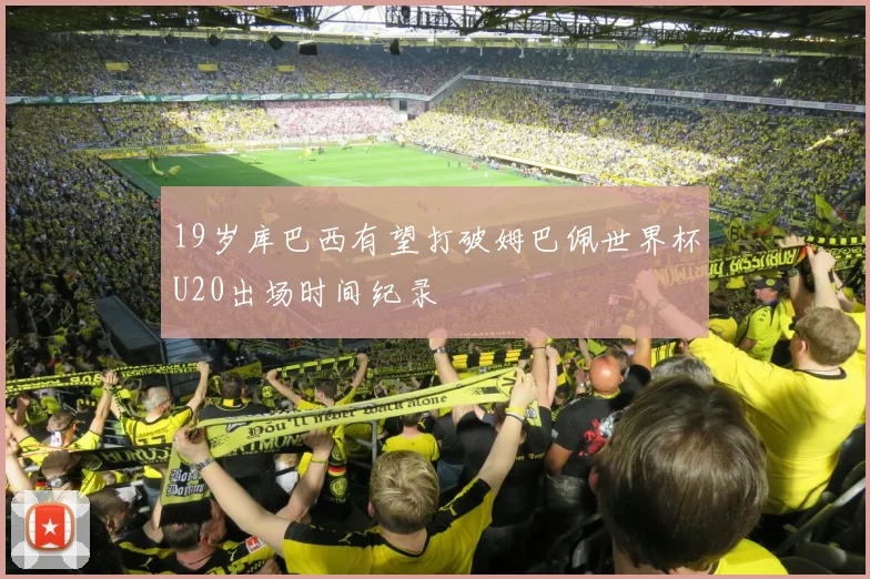19岁库巴西有望打破姆巴佩世界杯U20出场时间纪录
