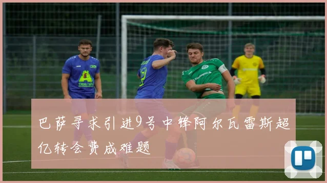 巴萨寻求引进9号中锋阿尔瓦雷斯超亿转会费成难题