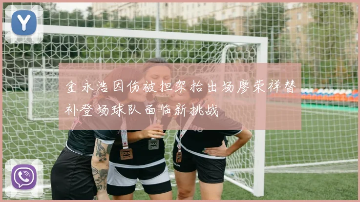 金永浩因伤被担架抬出场廖荣祥替补登场球队面临新挑战