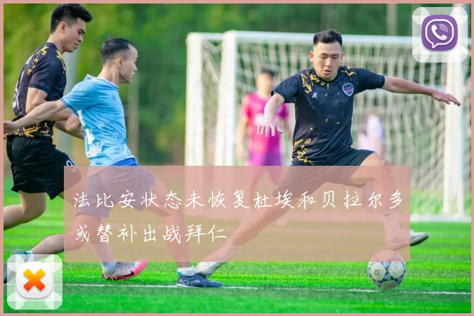 法比安状态未恢复杜埃和贝拉尔多或替补出战拜仁