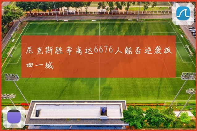 尼克斯胜率高达6676人能否逆袭扳回一城