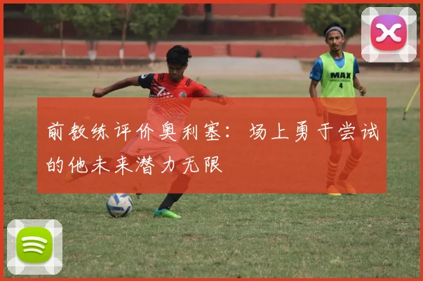 前教练评价奥利塞：场上勇于尝试的他未来潜力无限