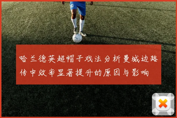 哈兰德英超帽子戏法分析曼城边路传中效率显著提升的原因与影响