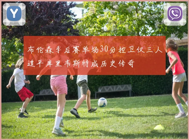 布伦森季后赛单场30分控卫仅三人追平库里韦斯特成历史传奇