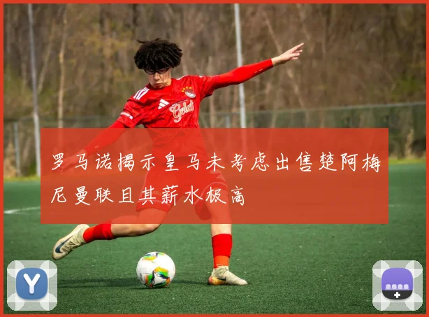 罗马诺揭示皇马未考虑出售楚阿梅尼曼联且其薪水极高