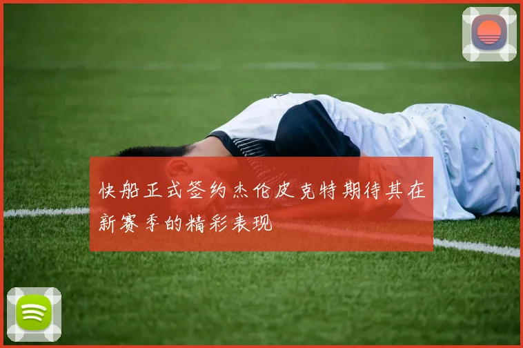 快船正式签约杰伦皮克特期待其在新赛季的精彩表现