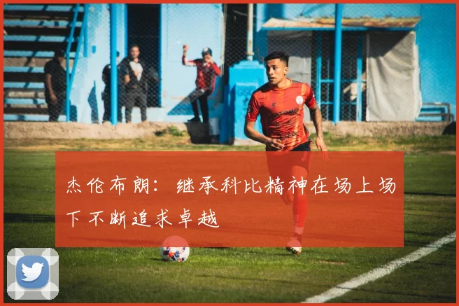 杰伦布朗：继承科比精神在场上场下不断追求卓越