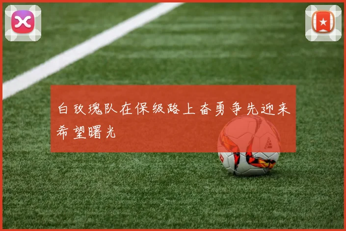 白玫瑰队在保级路上奋勇争先迎来希望曙光
