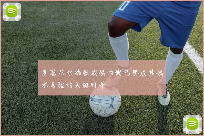 罗塞尼尔执教战绩均衡巴黎成其战术考验的关键对手