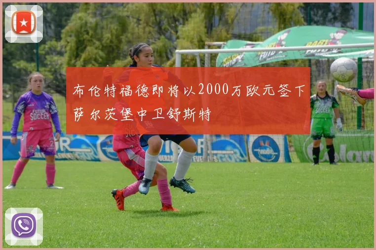 布伦特福德即将以2000万欧元签下萨尔茨堡中卫舒斯特