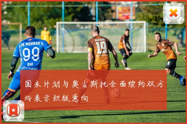 国米计划与奥古斯托会面续约双方均表示积极意向