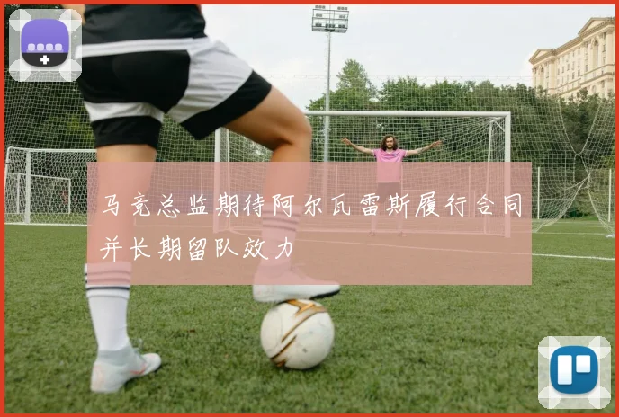 马竞总监期待阿尔瓦雷斯履行合同并长期留队效力