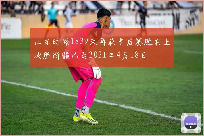 山东时隔1839天再获季后赛胜利上次胜新疆已是2021年4月18日