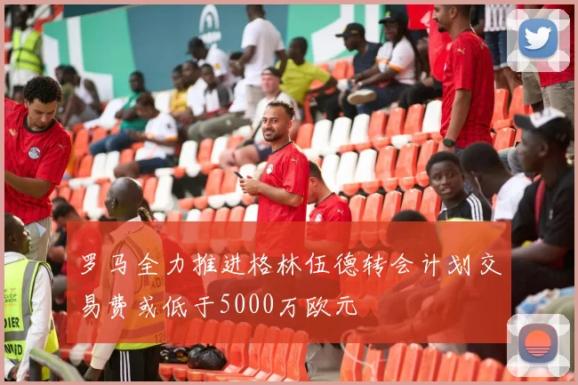 罗马全力推进格林伍德转会计划交易费或低于5000万欧元