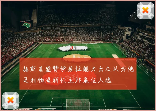 赫斯基盛赞伊劳拉能力出众认为他是利物浦新任主帅最佳人选