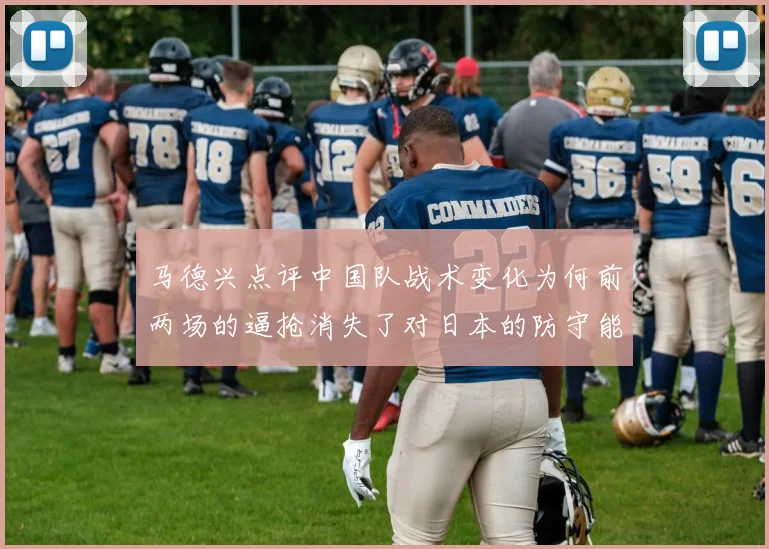 马德兴点评中国队战术变化为何前两场的逼抢消失了对日本的防守能否奏效