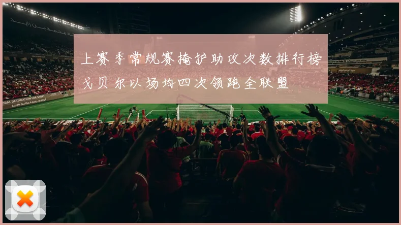 上赛季常规赛掩护助攻次数排行榜戈贝尔以场均四次领跑全联盟